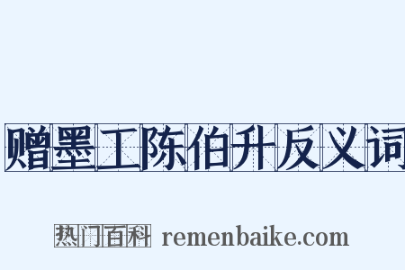 赠墨工陈伯升反义词是什么意思的图片